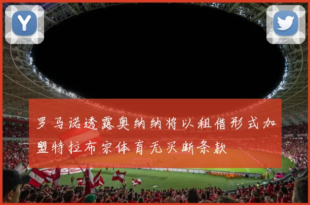 罗马诺透露奥纳纳将以租借形式加盟特拉布宗体育无买断条款
